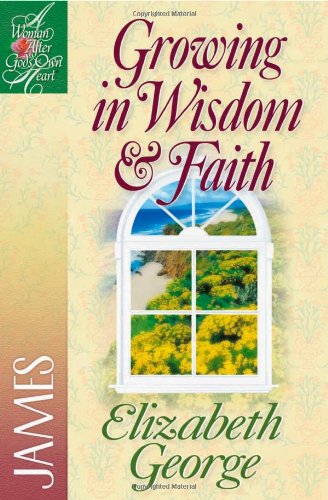 Growing in Wisdom And Faith: James (A Woman After God's Own Heart®)