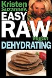 Kristen Suzanne's Easy Raw Vegan Dehydrating: Delicious & Easy Raw Food Recipes for Dehydrating Fruits, Vegetables, Nuts,...