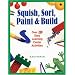 Squish, Sort, Paint, and Build: Over 200 Easy Learning Center Activities