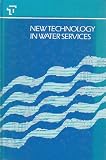 New technology in water services : proceedings of a symposium organized by the Institution of Civil Engineers and held in London on 20-21 February 1985