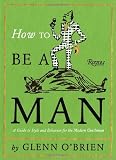 How To Be a Man: A Guide To Style and Behavior For The Modern Gentleman