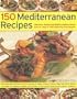 150 Mediterranean Recipes: Mouthwatering , Healthy And Life-Extending Dishes From The Sun-Drenched Shores Of Spain, Greece, France, Italy And Northern ... And Colours In 550 Stunning Photographs