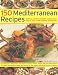 150 Mediterranean Recipes: Mouthwatering, Healthy and Life-extending Dishes from the Sun-drenched Shores of Spain, Greece, France, Italy and Northern ... and Colours in 550 Stunning Photographs