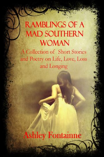 Ramblings of a Mad Southern Woman (A Collection of Short Stories and Poetry on Life, Love, Loss and Longing)