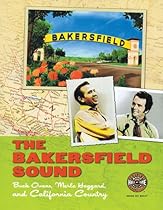 The Bakersfield Sound: Buck Owens, Merle Haggard, and California Country The Bakersfield Sound: Buck Owens, Merle Haggard, and California Country