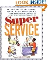 Super Service: Seven Keys to Delivering Great Customer Service...Even When You Don't Feel Like It!...Even When They Don't Deserve It!