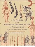 A Glossary of the Construction, Decoration and Use of Arms and Armor in All Countries and in All Times, Together with Some Closely Related Subjects