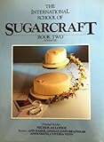 The international school of sugarcraft. Bk 2, Advanced
