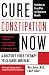 Cure Constipation Now: A Doctor