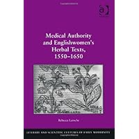 Medical Authority and Englishwomen's Herbal Texts, 15501650 (Literary and Scientific Cultures of Early Modernity)