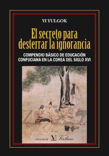 El secreto para desterrar la ignorancia: Compendio básico de educación confuciana en la Corea del siglo XVI (Spanish Edition)