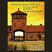 Anxious Souls Will Ask: The Christ Centered Spirituality of Dietrich Bonhoeffer | [John Matthews]