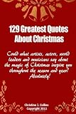 129 Greatest Quotes About Christmas: Could what artists, actors and world leaders say about the magic of Christmas inspire you throughout the season and year?  Absolutely!