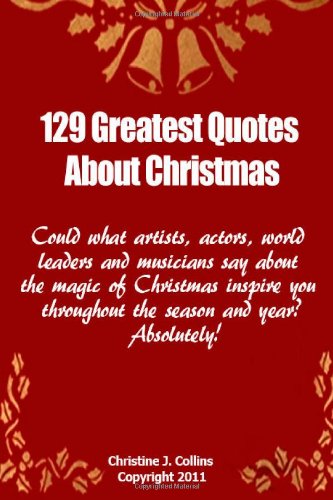 129 Greatest Quotes About Christmas: Could what artists, actors and world leaders say about the magic of Christmas inspire you throughout the season and year? Absolutely!