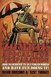 Zombie Apocalypse Preparation: How to Survive in an Undead World and Have Fun Doing It!