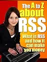 From A To Z About RSS - Let The Power Of RSS Place Your Content All Over The World Wide Web!