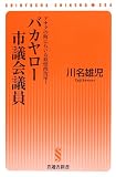 バカヤロー市議会議員【現役市議会議員が暴く、地方自治の裏のウラ】 (晋遊舎新書 S04)