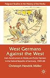 West Germans against the West : anti-Americanism in media and public opinion in the Federal Republic of Germany 1949-68