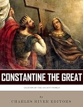 Legends of the Ancient World: The Life and Legacy of Constantine the Great