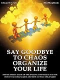 Say Goodbye to Chaos - Organize Your Life: This Ultimate Guide
