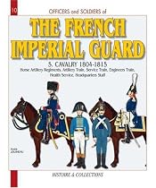 The French Imperial Guard: Horse Artillery Regiments, Artillery Train, Service Train, Engineers' Train, Health Service, HQ Staff: Cavalry 1804-1815 v. 5 (Officers & Soldiers)