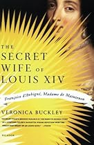The Secret Wife of Louis XIV: Françoise d'Aubigné, Madame de Maintenon The Secret Wife of Louis XIV: Françoise d'Aubigné, Madame de Maintenon