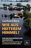 Wie aus heiterem Himmel?: Naturkatastrophen und Klimawandel Was uns erwartet und wie wir uns darauf einstellen sollten - Gerhard Berz