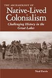The archaeology of native-lived colonialism : challenging history in the Great Lakes