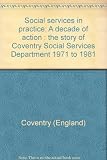 Social services in practice : a decade of action : the story of Coventry Social Services Department 1971 to 1981