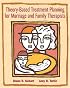 Theory-Based Treatment Planning for Marriage and Family Therapists: Integrating Theory and Practice