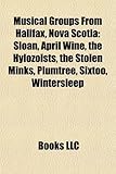 Musical Groups from Halifax, Nova Scotia: Sloan, April Wine, the Hylozoists, the Stolen Minks, Plumtree, Sixtoo, Wintersleep-