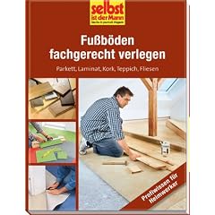 Fu�b�den fachgerecht verlegen - selbst ist der Mann: Parkett, Laminat, Kork, Teppich, Fliesen