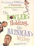 The Bowlers Holding, the Batsmans Willey: The Greatest Collection of Humorous Sporting Quotations Ever!