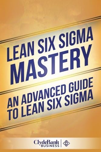 Lean Six Sigma Mastery: An Advanced Guide To Lean Six Sigma