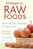  : 12 Steps to Raw Foods: How to End Your Dependency on Cooked Food