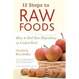 12 Steps to Raw Foods: How to End Your Dependency on Cooked Food