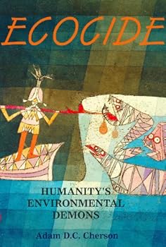ecocide: humanity's environmental demons - adam d.c. cherson ecocide: humanity's environmental demons - adam d.c. cherson