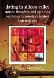 Dating in Silicon Valley: Stories, Thoughts, and Opinions on Dating In America's Busiest High Tech City
