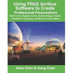 Using FREE Scribus Software to Create Professional Presentations: Book Covers, Magazine Covers, Graphic Designs, Posters, Newsletters, Renderings, and More (Full Color Edition)