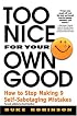 Too Nice for Your Own Good : How to Stop Making 9 Self-Sabotaging Mistakes