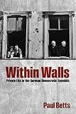 Within walls : private life in the German Democratic Republic
