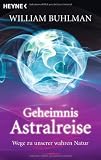 Geheimnis Astralreise: Wege zu unserer wahren Natur - William Buhlman