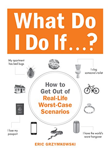 What Do I Do If...?: How to Get Out of Real-Life Worst-Case Scenarios, by Eric Grzymkowski What Do I Do If...?: How to Get Out of Real-Life Worst-Case Scenarios, by Eric Grzymkowski