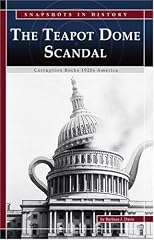 The Teapot Dome Scandal: Corruption Rocks 1920s America (Snapshots in History)