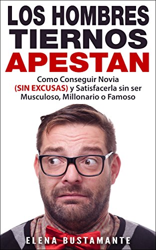 Los Hombres Tiernos APESTAN - Como Conseguir Novia (SIN EXCUSAS) y Satisfacerla sin ser Musculoso, Millonario o Famoso: (frases de amor, versos para enamorar, ... como ligar.. Todo AQUÍ) (Spanish Edition)