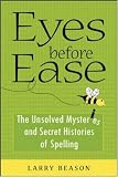 Eyes Before Ease: The Unsolved Mysteries and Secret Histories of Spelling