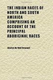 The Indian Races of North and South America Comprising an Account of the Principal Aboriginal Races; A Description of Their National Customs,