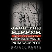 Jack the Ripper and the Case for Scotland Yard's Prime Suspect | [Robert House, Roy Hazelwood (foreword)]