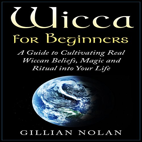 Wicca for Beginners: A Guide to Cultivating Real Wiccan Beliefs, Magic and Ritual into Your Life