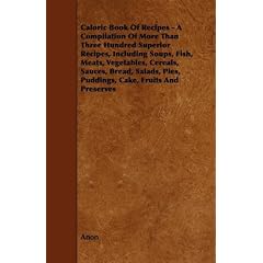 Caloric Book Of Recipes - A Compilation Of More Than Three Hundred Superior Recipes, Including Soups, Fish, Meats, Vegetables, Cereals, Sauces, Bread, ... Pies, Puddings, Cake, Fruits And Preserves